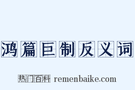 鸿篇巨制反义词是什么意思的图片